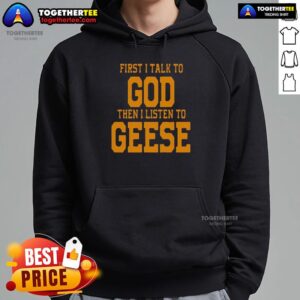 Top First I Talk to God then I Listen to Geese Hoodie featuring a cozy design and inspirational text.