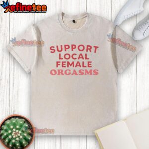 Top Support Local Female Orgasms red text on a washed t-shirt, perfect for casual wear and promoting female empowerment.