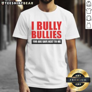 Nice I Bully Bullies You Are Safe Next To Me T-Shirt featuring a bold, empowering design for anti-bullying awareness.