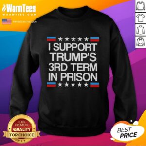 Good I Support Trump's 3rd Term In Prison Sweatshirt showcasing humorous political statement and unique design.
