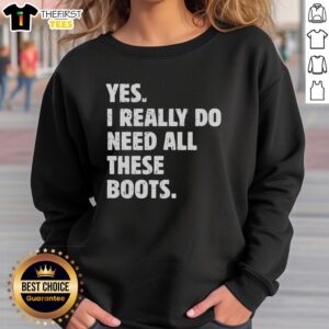 Alt Text: Premium Yes, I Really Do Need All These Boots Sweatshirt in stylish design, perfect for boot lovers and fashion enthusiasts.