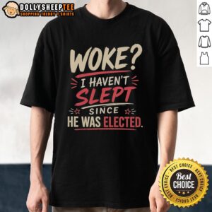 Alt Text: Original Woke I Haven't Slept Since He Was Elected T-Shirt design featuring bold text and a modern graphic style.