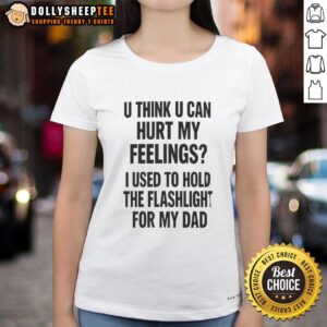 Good U Think U Can Hurt My Feelings Ladies Tee featuring a humorous design about holding a Fleshlight for dad.