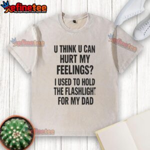 Pretty U Think U Can Hurt My Feelings Used To Hold The Fleshlight For My Dad Letter T-Shirt - Image 6
