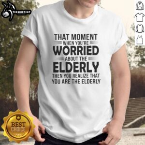 Alt Text: Premium That Moment When You're Worried About The Elderly T-Shirt featuring a humorous and thoughtful design.