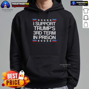 Awesome I Support Trump's 3rd Term In Prison hoodie featuring bold text for political statement and activism.