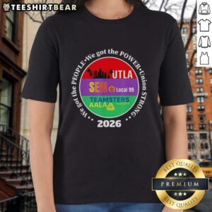 Original Labor Movement Utla SEIU AALA We Got The People And Power Union Strong 2026 Ladies Tee design