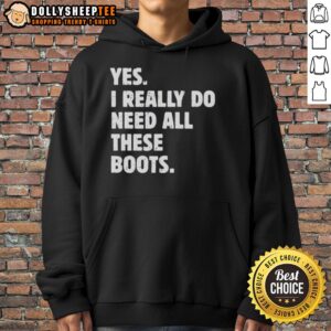 Funny hoodie saying 'Yes, I Really Do Need All These Boots' perfect for boot lovers and fashion enthusiasts.