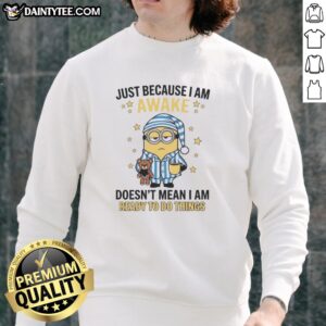 Nice Just Because I Am Awake Doesn't Mean I Am Ready To Do Things T-Shirt - Image 5
