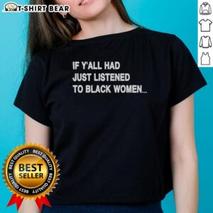 Official If Y'all Had Just Listened To Black Women Humor Ladies Tee featuring a stylish graphic for empowered women.