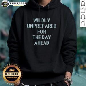 Cozy Good Wildly Unprepared For The Day Ahead Hoodie in a casual setting, perfect for relaxed days and everyday wear.