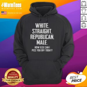 Alt Text: Official White Straight Republican Male hoodie with bold phrase 'How Else Can I Piss You Off Today' for political humor.