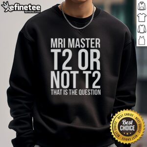 Official MRI Master T2 or Not T2 sweatshirt featuring a stylish design for MRI enthusiasts and medical professionals.