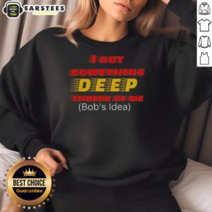 Alt Text: Cozy 'Hot I Got Something Deep Inside of Me' sweatshirt featuring a unique Bob's Ideas design for casual style.