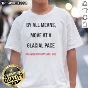 Original 'By All Means Move At A Glacial Pace' T-Shirt design featuring a playful quote and stylish typography.