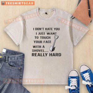 Funny washed t-shirt with text: 'I don't hate you, I just want to touch your face with a shovel' humor design.