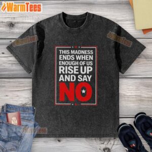 Washed t-shirt with 'This Madness Ends When Enough of Us Rise Up and Say No' slogan, promoting social awareness and activism.