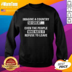 Alt Text: Good Imagine A Country Sweatshirt featuring a humorous quote about patriotism and loyalty to one's country.