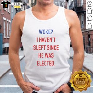 Funny anti-Trump tank top saying 'I Haven't Slept Since He Was Elected' - Premium Woke Apparel for humor and activism.