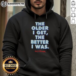 Good-The-Older-I-Get-The-Better-I-Was-No-Fear hoodie displayed on a mannequin, showcasing a trendy design and vibrant colors.