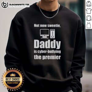 Good-Not-Now-Sweetie-Daddy-Is-Cyber-Bullying sweatshirt featuring a bold message on a stylish design, perfect for raising awareness.