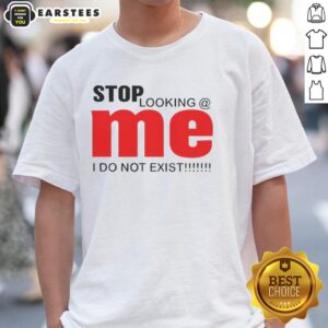 Awesome Stop Looking Me I Do Not Exist T-Shirt design featuring bold text on a stylish, casual tee.