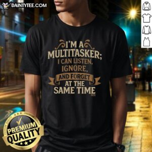 Alt Text: Official I'M A Multitasker T-Shirt featuring humorous quote about listening, ignoring, and forgetting simultaneously.