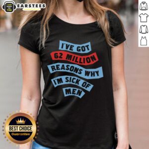 Good I've Got 62 Million Reasons Why I'm Sick of Men Ladies Tee featuring bold text design on a stylish women's shirt.