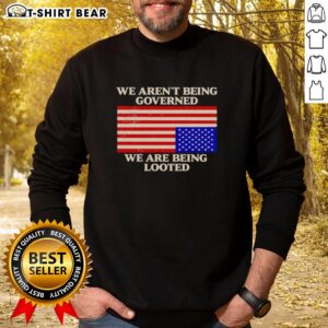 Awesome We Aren't Being Governed We Are Being Looted Sweatshirt featuring bold text design, perfect for casual wear.