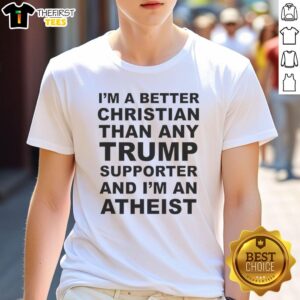 Pretty I'M A Better Christian Than Any Trump Supporter And I'M An Atheist Letter T-Shirt design showcasing bold text.