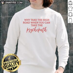 Hot 'Why Take The High Road When You Can Take The Psychopath' sweatshirt displayed on a stylish background.