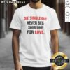 Alt Text: Awesome Back Die Single But Never Beg Someone For Love T-Shirt showcasing a stylish design for strong individuals.