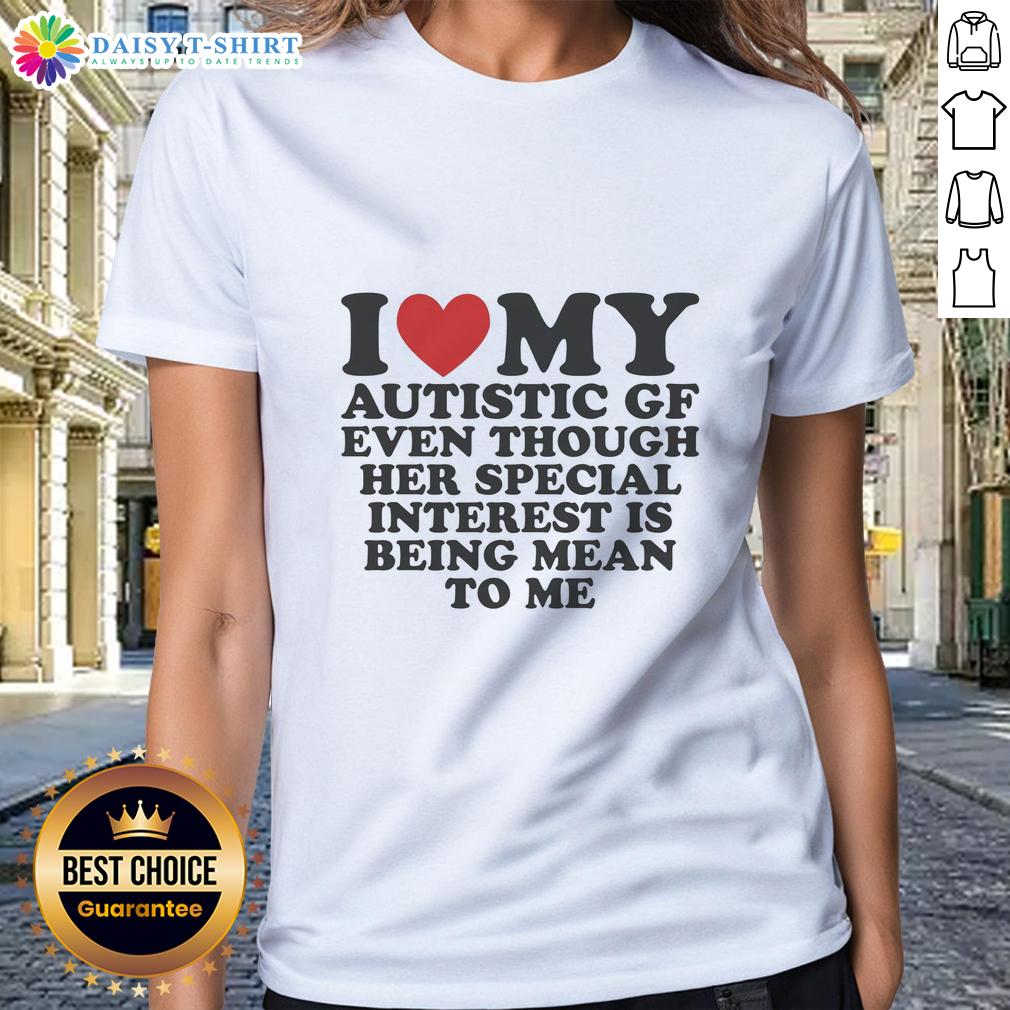 Awesome I Heart My Autistic Gf Even Though Her Special Interest Is Being Mean To Me Ladies-Tee Awesome 'I Heart My Autistic GF' tee with playful design about special interests and relationships, perfect for ladies.
