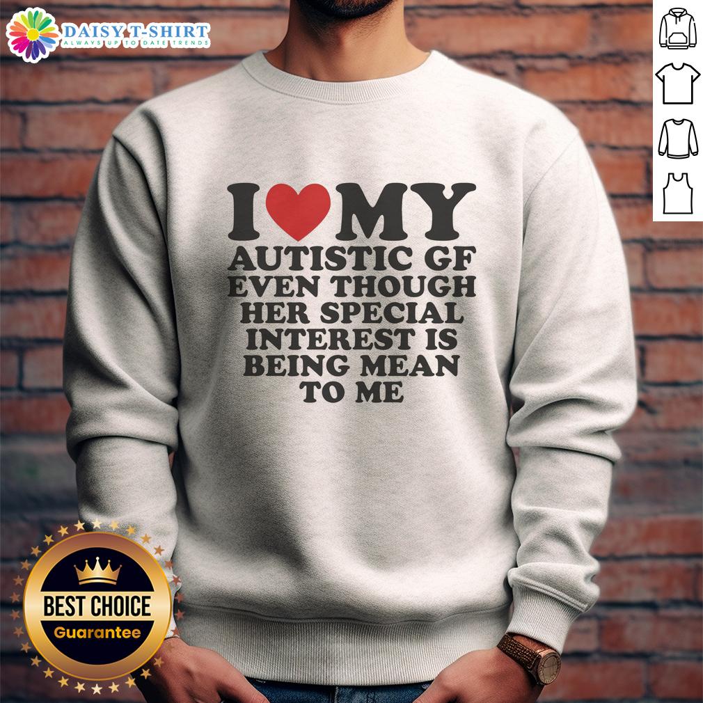 Awesome I Heart My Autistic Gf Even Though Her Special Interest Is Being Mean To Me Sweatshirt Awesome 'I Heart My Autistic GF' sweatshirt, humorously showcasing love despite her unique interests.