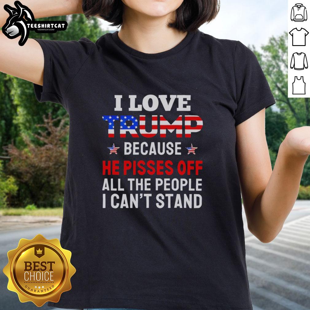 awesome-i-love-trump-because-he-pisses-off-people-i-cant-stand-ladies-tee Awesome I Love Trump tee for ladies, featuring a bold message that expresses support while provoking reactions.
