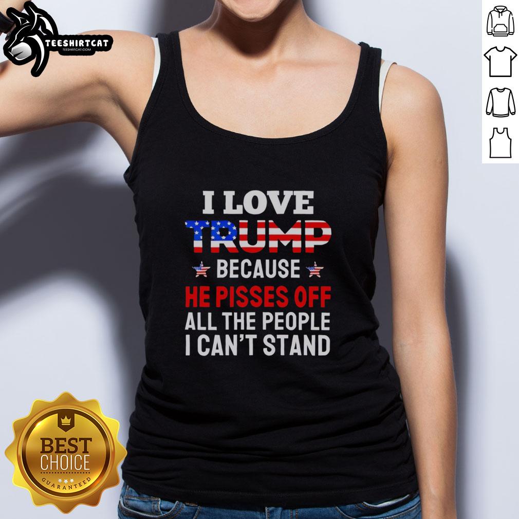 awesome-i-love-trump-because-he-pisses-off-people-i-cant-stand-tank-top Awesome I Love Trump tank top showcasing bold text, perfect for expressing your political views and style.