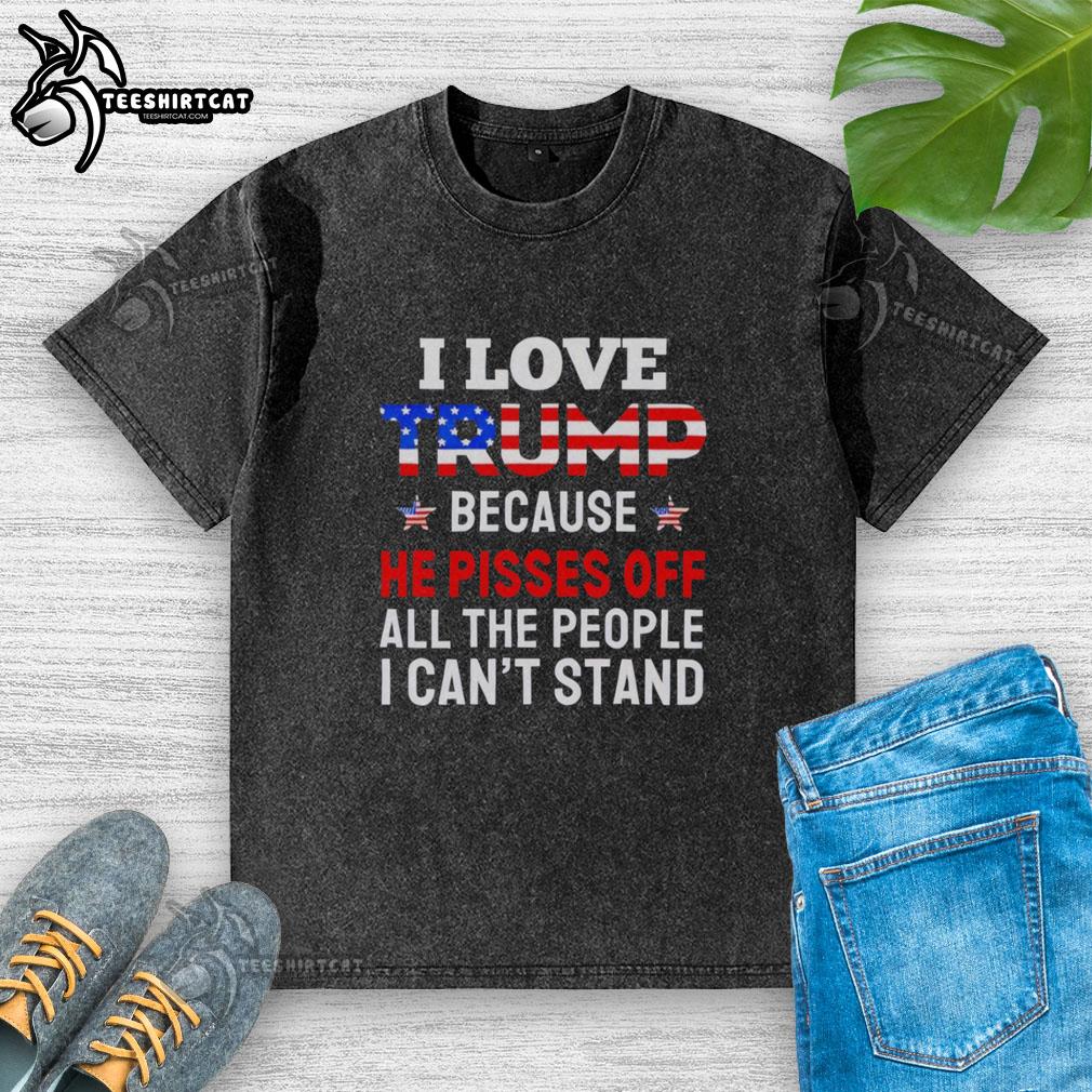 awesome-i-love-trump-because-he-pisses-off-people-i-cant-stand-washed-t-shirt Awesome I Love Trump T-Shirt featuring a bold message for those who enjoy provoking othersperfect for political enthusiasts.