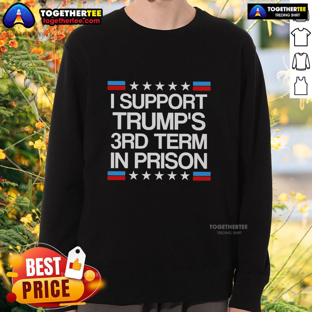 Awesome I Support Trump'S 3Rd Term In Prison Sweatshirt Alt Text: Awesome I Support Trump's 3rd Term In Prison Sweatshirt featuring bold text on a casual, stylish design.