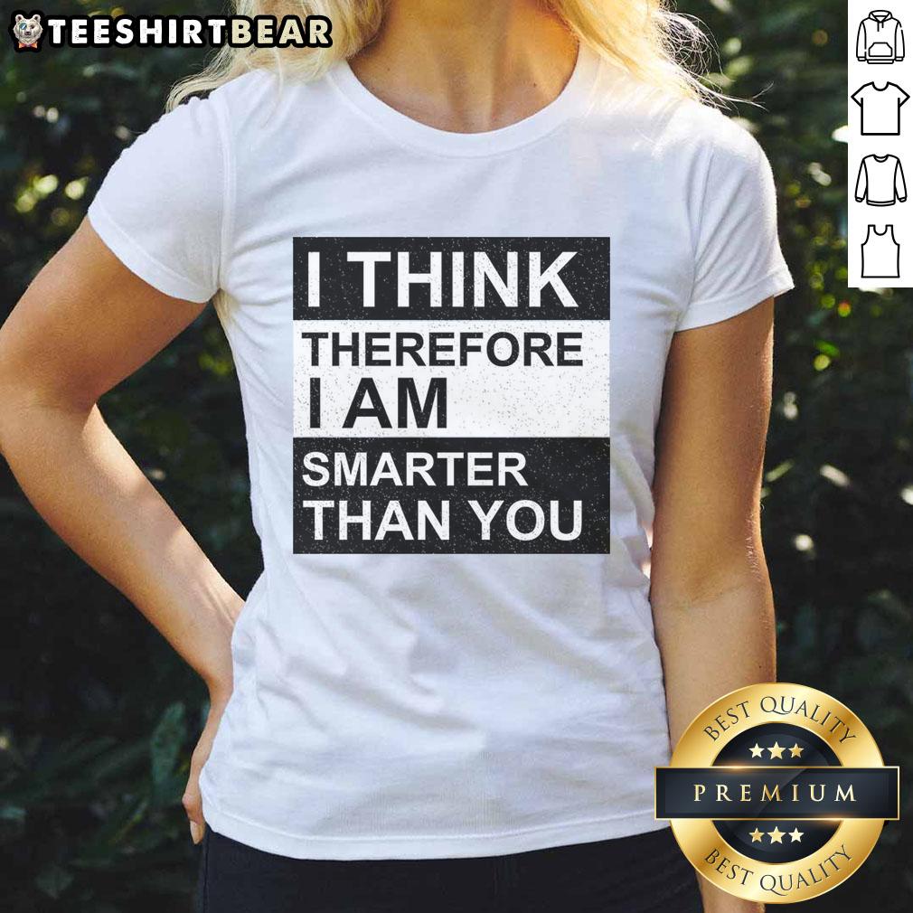 awesome-i-think-therefore-i-am-smarter-than-you-ladies-tee Awesome 'I Think Therefore I Am Smarter Than You' ladies tee showcasing a stylish design for confident women.