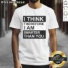 Awesome 'I Think Therefore I Am Smarter Than You' T-Shirt featuring bold text and a stylish design for intellectual humor.