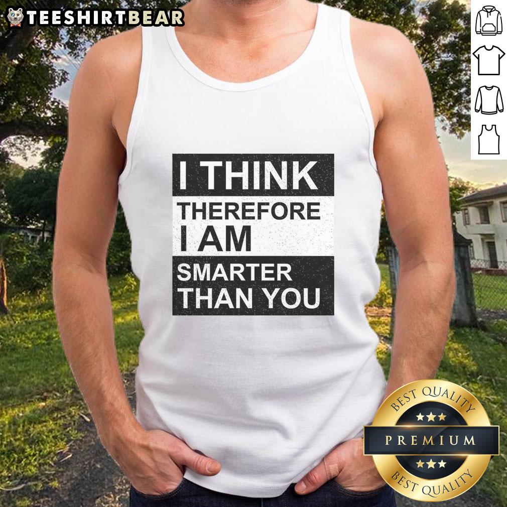 awesome-i-think-therefore-i-am-smarter-than-you-tank-top Awesome I Think Therefore I Am Smarter Than You Tank Top design featuring bold text on a stylish sleeveless shirt.
