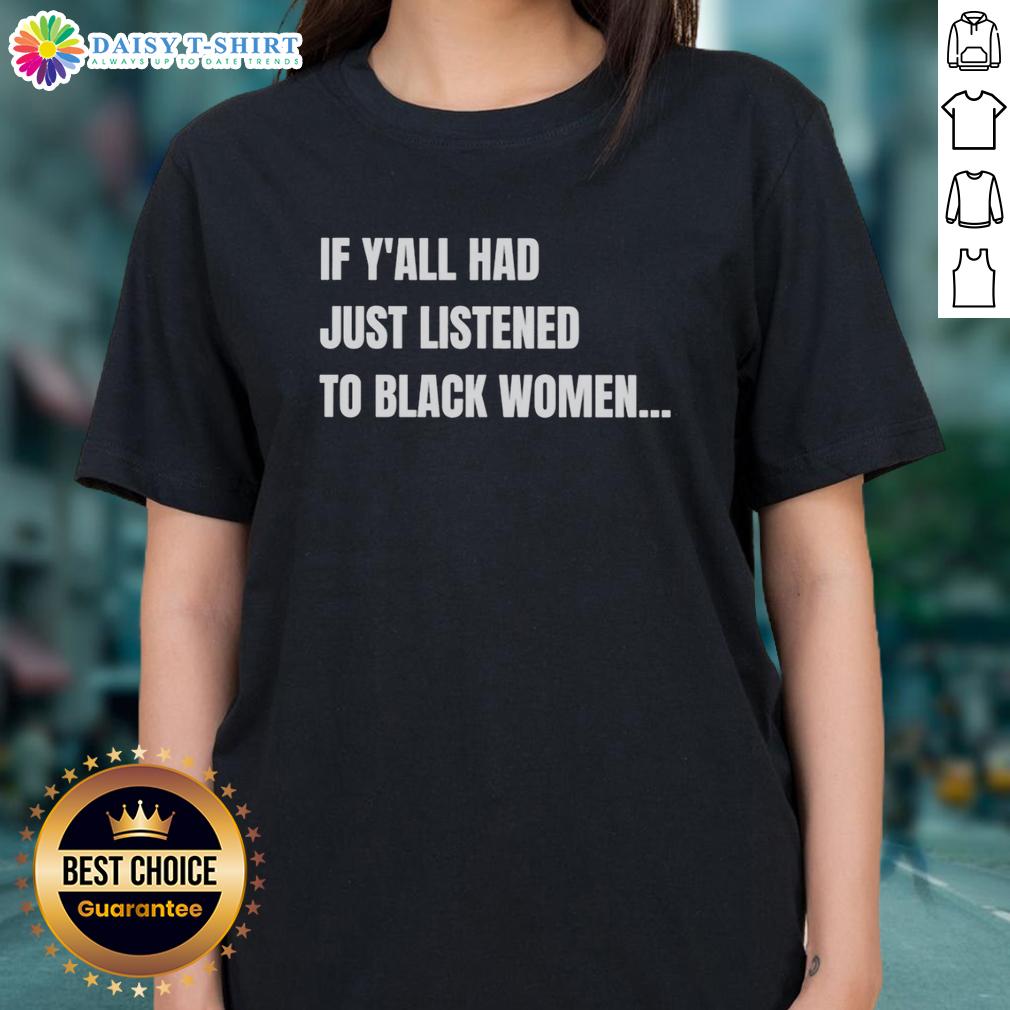 Awesome If Y'All Had Just Listened To Black Women Funny Ladies Tee Funny ladies tee featuring the phrase 'Awesome If Y'all Had Just Listened To Black Women' in bold, colorful design.