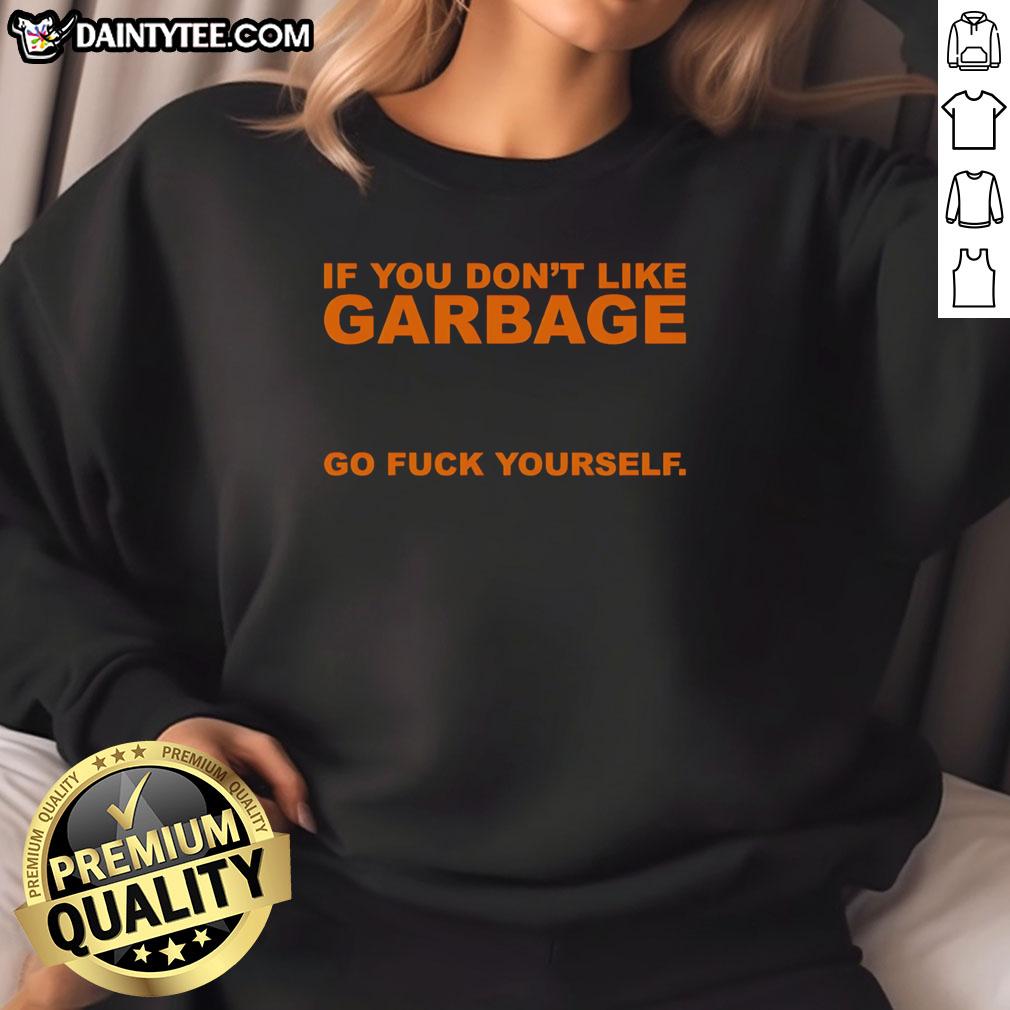 awesome-if-you-dont-like-garbage-go-fuck-yourself-sweatshirt Awesome sweatshirt with bold text 'If You Don't Like Garbage, Go F* Yourself' perfect for expressive fashion lovers.