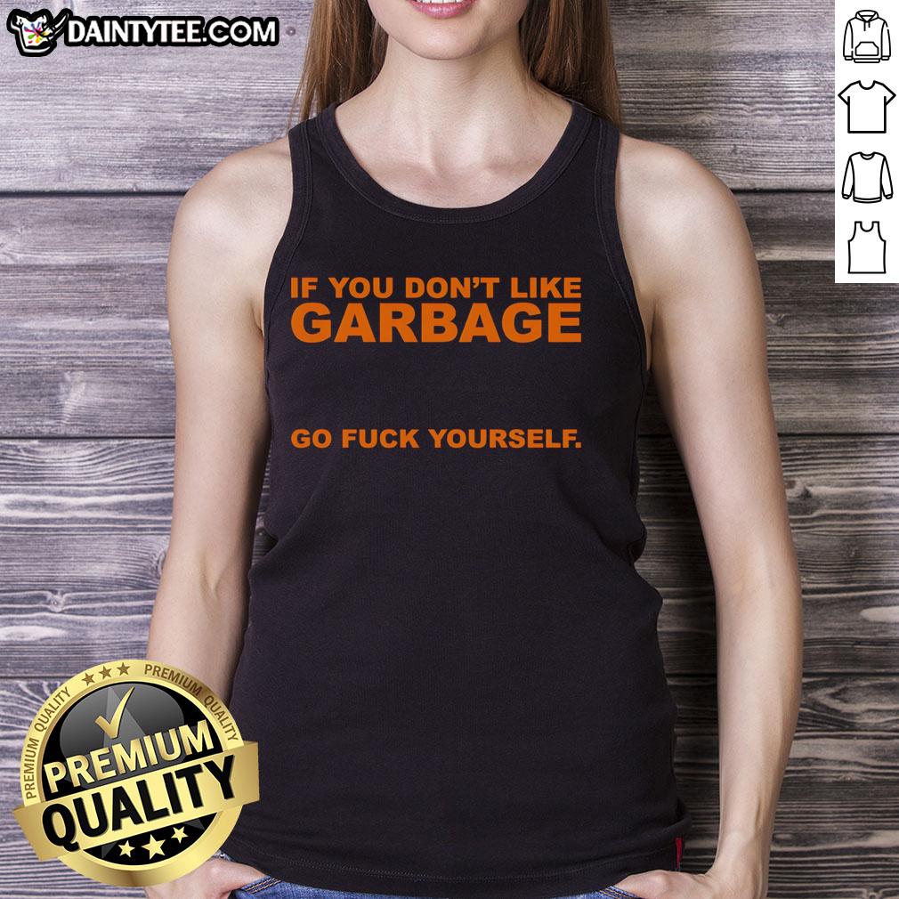 awesome-if-you-dont-like-garbage-go-fuck-yourself-tank-top Awesome tank top with bold text 'If You Don't Like Garbage, Go F* Yourself' for edgy fashion lovers.