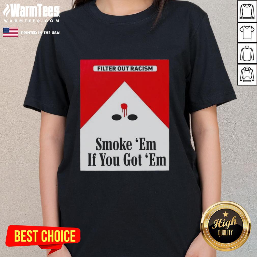 awesome-smoke-em-if-ya-got-em-filter-out-racism-cigarette-pack-ladies-tee Awesome 'Smoke Em If Ya Got Em' cigarette pack graphic on a ladies tee promoting anti-racism message.
