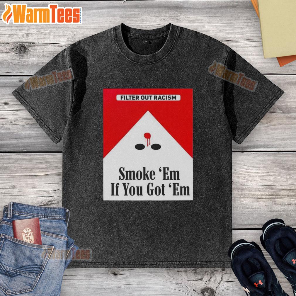 awesome-smoke-em-if-ya-got-em-filter-out-racism-cigarette-pack-washed-t-shirt Awesome Smoke Em If Ya Got Em Filter Out Racism Cigarette Pack design on a stylish washed t-shirt for social justice.