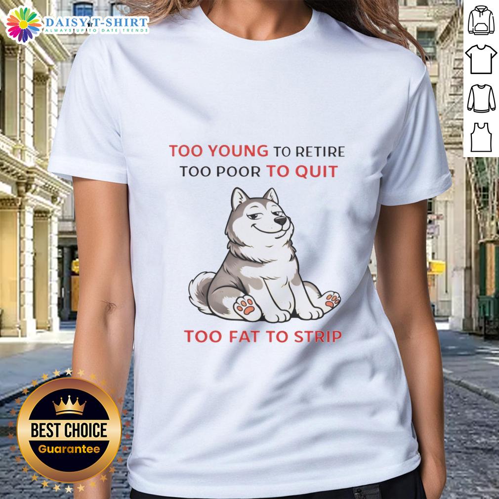 Awesome Too Young To Retire Too Poor To Quit Too Fat To Strip Husky Ladies Tee Husky ladies' tee featuring 'Too Young to Retire, Too Poor to Quit, Too Fat to Strip' slogan in bold design.