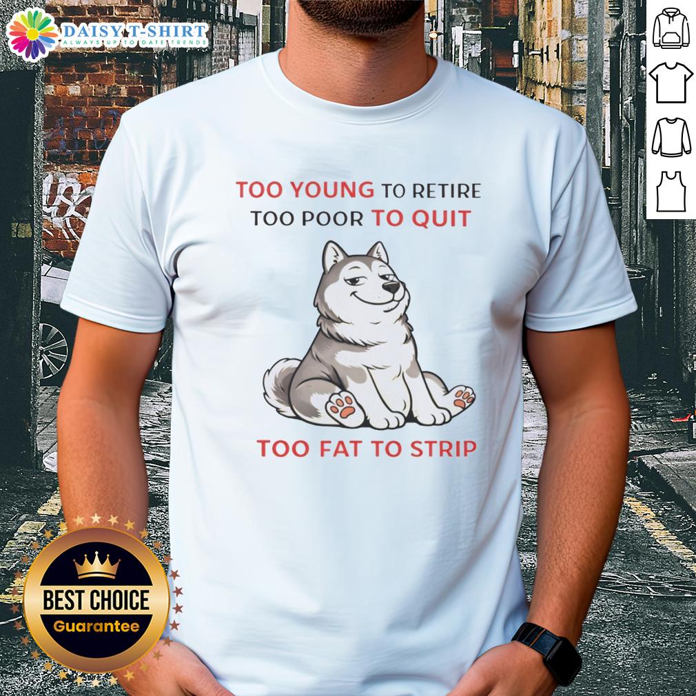 Awesome Too Young To Retire Too Poor To Quit Too Fat To Strip Husky T Shirt Awesome 'Too Young To Retire Too Poor To Quit Too Fat To Strip' Husky T-Shirt design for casual, humorous style.