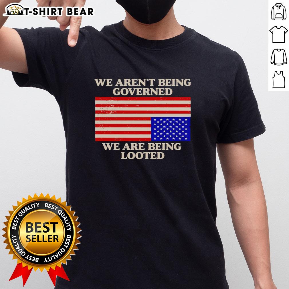 Awesome We Aren'T Being Governed We Are Being Looted T Shirt Alt Text: Awesome We Aren't Being Governed We Are Being Looted T-Shirt design featuring bold text and a striking graphic.