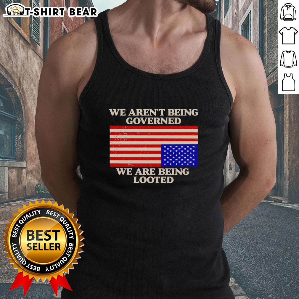 Awesome We Aren'T Being Governed We Are Being Looted Tank Top Awesome We Aren't Being Governed We Are Being Looted tank top design featuring bold text on a stylish apparel background.